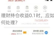 理财持仓收益0.1时，应如何处理？