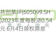 共创草坪(605099.SH)2023年度每股派0.54元 6月4日除权除息