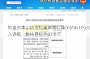 加皇资本市场维持美国国际集团(AIG.US)买入评级，维持目标价87美元