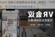 Zoom 创始人谈视频会议未来：数字人“代劳”参会，本人可抽出时间陪伴家人