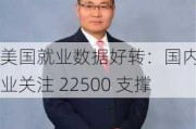 美国就业数据好转：国内锌业关注 22500 支撑