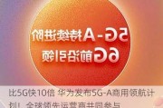 比5G快10倍 华为发布5G-A商用领航***！全球领先运营商共同参与