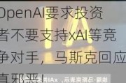 OpenAI要求投资者不要支持xAI等竞争对手，马斯克回应：真邪恶！