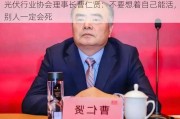 光伏行业协会理事长曹仁贤：不要想着自己能活，别人一定会死