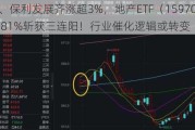 万科A、保利发展齐涨超3%，地产ETF（15***07）收涨1.81%斩获三连阳！行业催化逻辑或转变