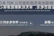 日本 TDK 公司宣称固态电池取得突破性进展