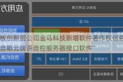 新三板创新层公司金马科技新增软件著作权信息：“智能音箱云端语音控服务器接口软件”