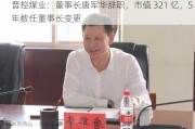 晋控煤业：董事长唐军华辞职，市值 321 亿，5 年数任董事长变更