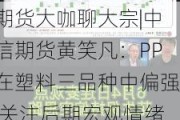 期货大咖聊大宗|中信期货黄笑凡：PP在塑料三品种中偏强 关注后期宏观情绪