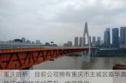 重庆路桥：目前公司拥有重庆市主城区嘉华嘉陵江大桥特许经营权，收益稳定