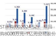 ST易购(002024.SZ)：拟回购8000万元-1亿元公司股份