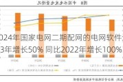 配电网：2024年国家电网二期配网的电网软件运维招标数量同比2023年增长50% 同比2022年增长100%