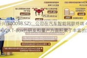 高新兴(300098.SZ)：公司在汽车智能网联终端 4G/5G+V2X T-Box的研发和量产方面积累了丰富的实战经验