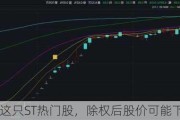 注意！这只ST热门股，除权后股价可能下调约50%