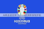 AI将走进足球 为2024***保驾护航