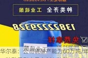 华尔泰：公司硫酸产能为60万吨/年，硫酸系列产品有98%硫酸、105%硫酸、65%硫酸、精制硫酸等