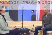 谷歌CEO最新访谈：AI将无处不在 会改变我们所做的一切