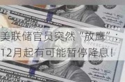 美联储官员突然“放鹰”：12月起有可能暂停降息！