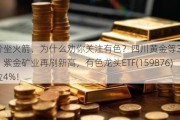 金价坐火箭，为什么劝你关注有色？四川黄金等3股触及涨停，紫金矿业再刷新高，有色龙头ETF(159876)暴拉4%！