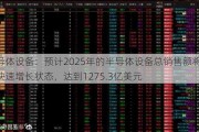 半导体设备：预计2025年的半导体设备总销售额将重返快速增长状态，达到1275.3亿美元