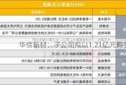 华信新材：子公司拟以1.21亿元购买房产