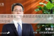 财政部部长蓝佛安：中央财政还有较大的举债空间和赤字提升空间