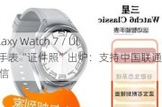 三星 Galaxy Watch 7 / Ultra 智能手表“证件照”出炉：支持中国联通 eSIM 通信