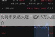 比特币突然大涨！超6.5万人爆仓