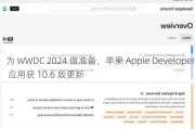 为 WWDC 2024 做准备，苹果 Apple Developer 应用获 10.6 版更新