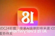 WWDC24前瞻：苹果AI浪潮即将来袭 iOS 18蓄势待发