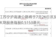 江苏宁沪高速公路将于7月26日派发末期股息每股0.5153港元