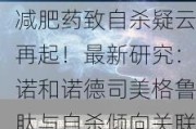 减肥药致自杀疑云再起！最新研究：诺和诺德司美格鲁肽与自杀倾向关联