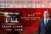 郑煤机焦承尧：中国企业一定得“走出去”，否则的话没有未来