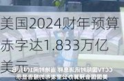 美国2024财年预算赤字达1.833万亿美元