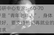 国研中心专家：60-70岁是“青年老年人”，身体很好，要支持他们再就业的需求