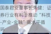 国泰君安董事长朱健：证券行业有利于推动“科技-产业-金融”高水平循环