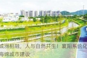 山水城洲相融，人与自然共生！襄阳系统化全域推进海绵城市建设