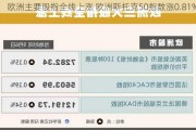 欧洲主要股指全线上涨 欧洲斯托克50指数涨0.81%