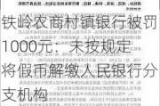 铁岭农商村镇银行被罚1000元：未按规定将假币解缴人民银行分支机构