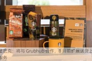 星巴克：将与 Grubhub 合作，8 月前扩展送货***