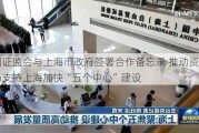 中国***与上海市***签署合作备忘录 推动资本市场支持上海加快“五个中心”建设