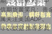 期货大咖聊大宗|中信期货黄笑凡：贵金属关注美国ADP、非农数据 推荐多黄金—空白银策略