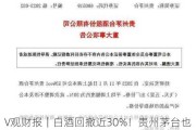 V观财报｜白酒回撤近30%！贵州茅台也没扛住，基金“含酒量”骤减