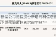 新三板创新层公司德信股份新增专利信息授权：“一种用于地下燃气管道球阀启阀工具”