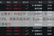 TMT行业爆发！科技ETF（515000）午后飙升3%，德赛西威涨停！机构：板块迎政策、技术双重催化