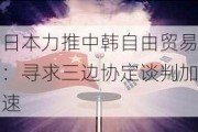 日本力推中韩自由贸易：寻求三边协定谈判加速