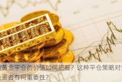 现货黄金平仓的价值如何把握？这种平仓策略对贵金属投资者有何重要性？