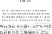 央行发布《非银行支付机构监督管理条例实施细则》 对支付机构设置了不同的过渡期时长