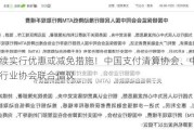 继续实行优惠或减免措施！中国支付清算协会、中国银行业协会联合倡议