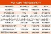 人社部等五部门：自12月15日起个人养老金制度从36个先行试点城市（地区）推开至全国